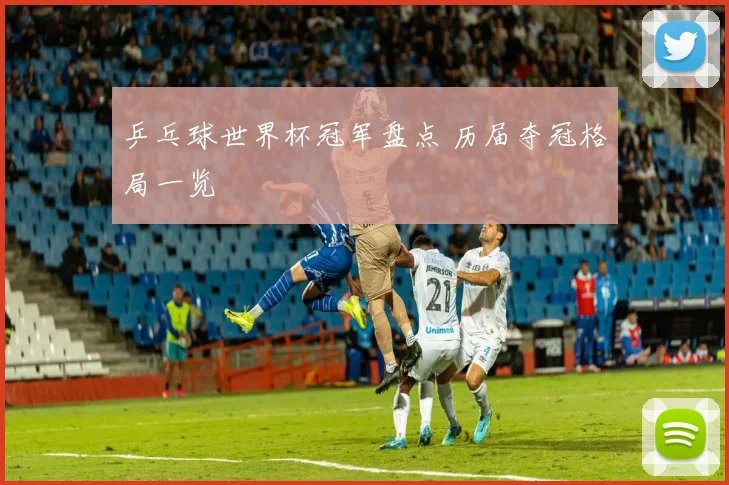 乒乓球世界杯冠军盘点 历届夺冠格局一览