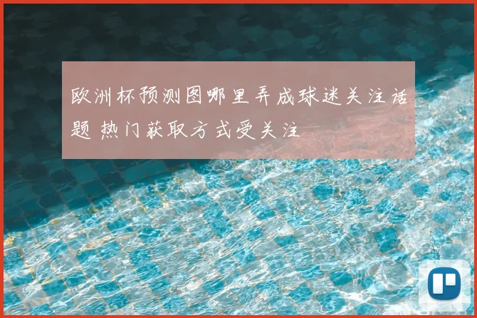 欧洲杯预测图哪里弄成球迷关注话题 热门获取方式受关注