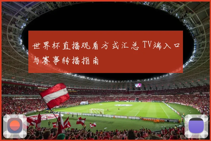 世界杯直播观看方式汇总 TV端入口与赛事转播指南