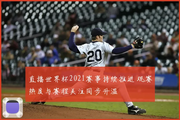 直播世界杯2021赛事持续推进 观赛热度与赛程关注同步升温