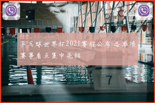 乒乓球世界杯2021赛程公布 各单项赛事看点集中亮相