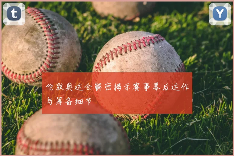 伦敦奥运会解密揭示赛事幕后运作与筹备细节